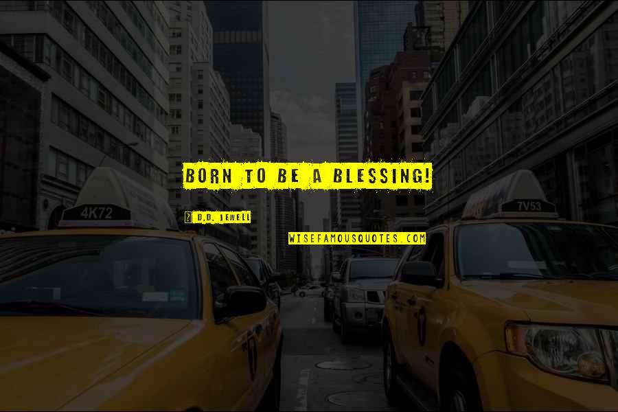 Can't Be Bothered With Anyone Quotes By D.D. Jewell: Born to be a blessing!