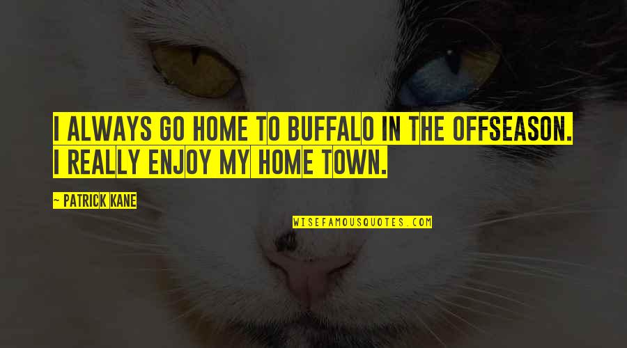 Can't Be Bothered With Anyone Quotes By Patrick Kane: I always go home to Buffalo in the