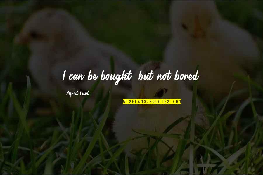 Can't Be Bought Quotes By Alfred Lunt: I can be bought, but not bored.