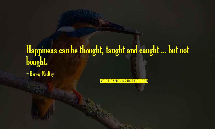 Can't Be Bought Quotes By Harvey MacKay: Happiness can be thought, taught and caught ...