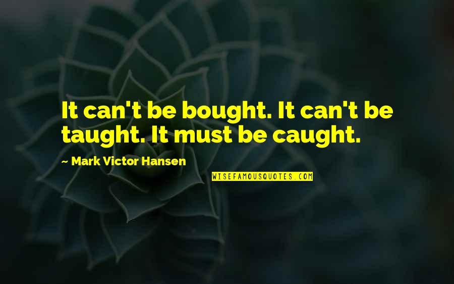 Can't Be Bought Quotes By Mark Victor Hansen: It can't be bought. It can't be taught.