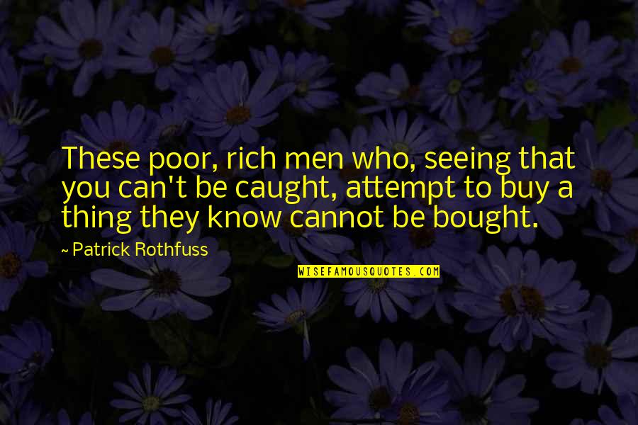 Can't Be Bought Quotes By Patrick Rothfuss: These poor, rich men who, seeing that you