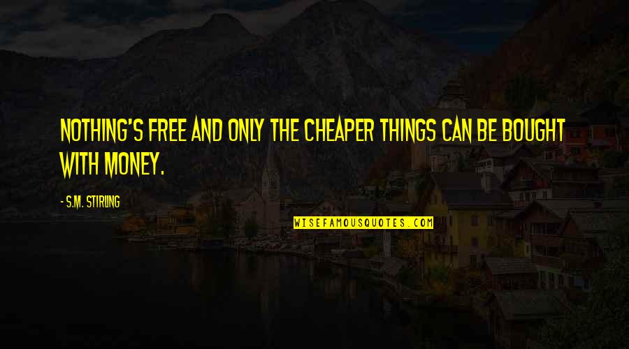 Can't Be Bought Quotes By S.M. Stirling: Nothing's free and only the cheaper things can