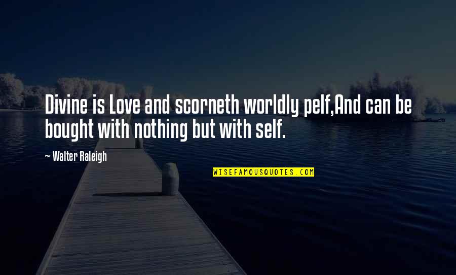 Can't Be Bought Quotes By Walter Raleigh: Divine is Love and scorneth worldly pelf,And can