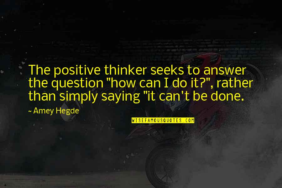 Can't Be Done Quotes By Amey Hegde: The positive thinker seeks to answer the question