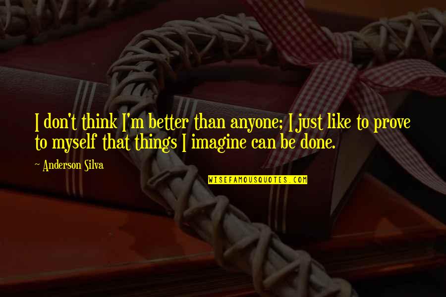 Can't Be Done Quotes By Anderson Silva: I don't think I'm better than anyone; I