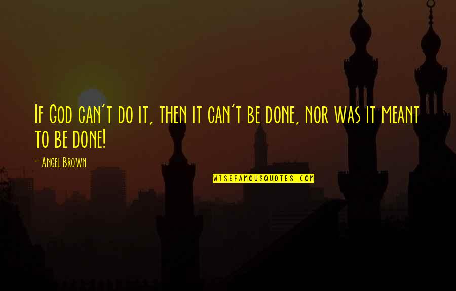 Can't Be Done Quotes By Angel Brown: If God can't do it, then it can't