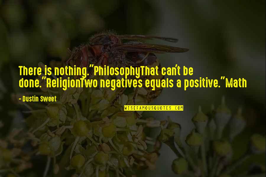 Can't Be Done Quotes By Dustin Sweet: There is nothing."PhilosophyThat can't be done."ReligionTwo negatives equals