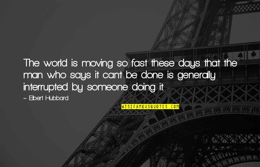 Can't Be Done Quotes By Elbert Hubbard: The world is moving so fast these days