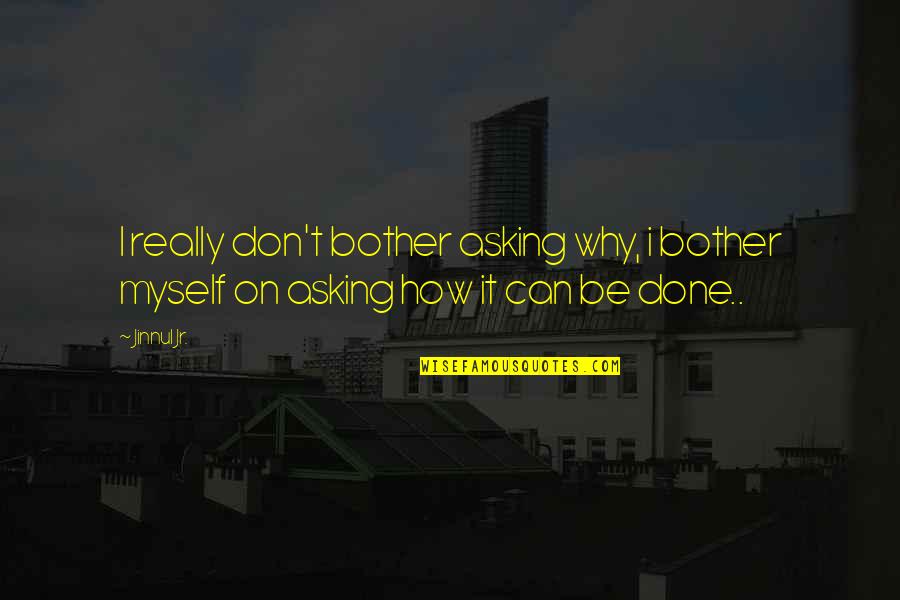 Can't Be Done Quotes By Jinnul Jr.: I really don't bother asking why, i bother