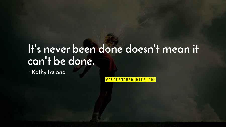 Can't Be Done Quotes By Kathy Ireland: It's never been done doesn't mean it can't