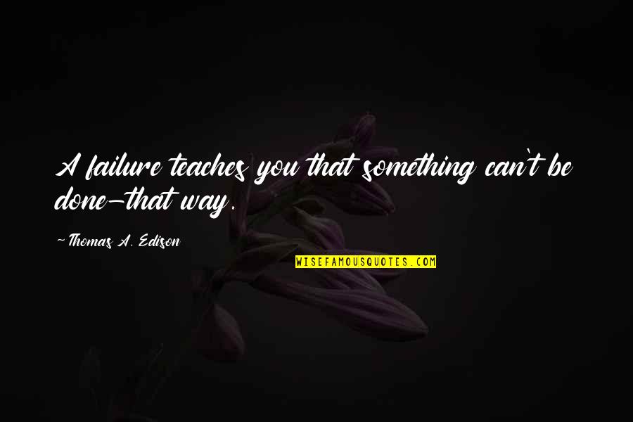 Can't Be Done Quotes By Thomas A. Edison: A failure teaches you that something can't be