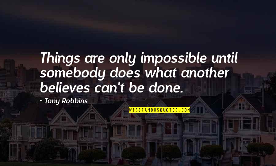 Can't Be Done Quotes By Tony Robbins: Things are only impossible until somebody does what