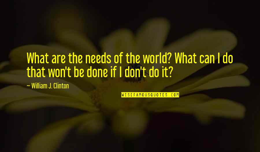 Can't Be Done Quotes By William J. Clinton: What are the needs of the world? What