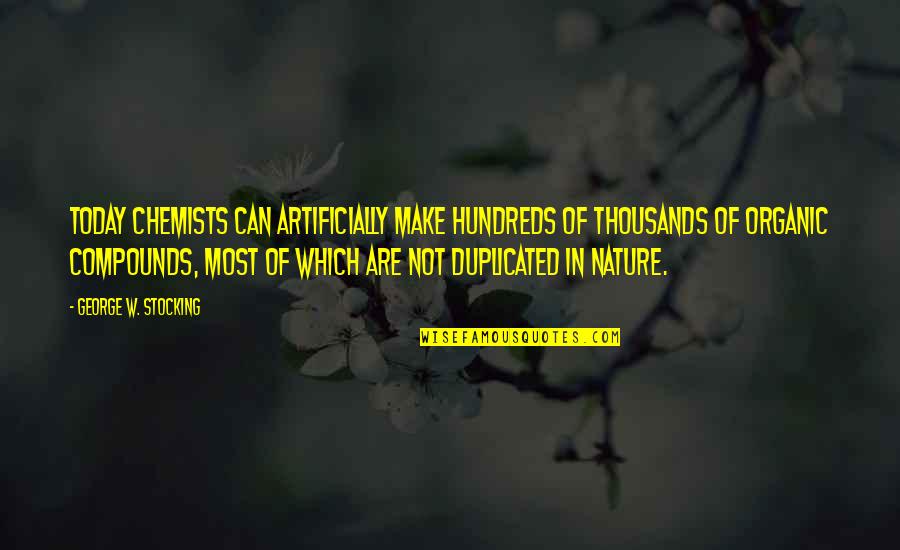 Can't Be Duplicated Quotes By George W. Stocking: Today chemists can artificially make hundreds of thousands