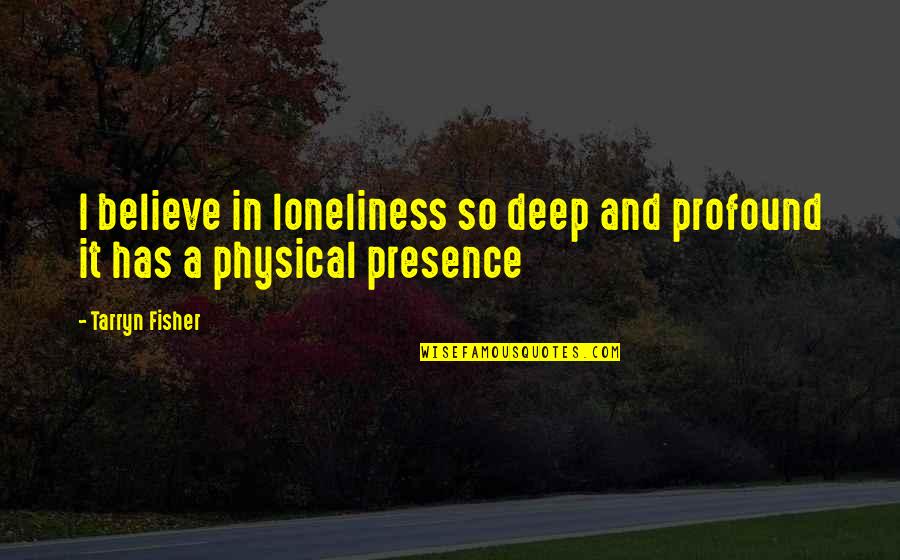 Can't Be Duplicated Quotes By Tarryn Fisher: I believe in loneliness so deep and profound