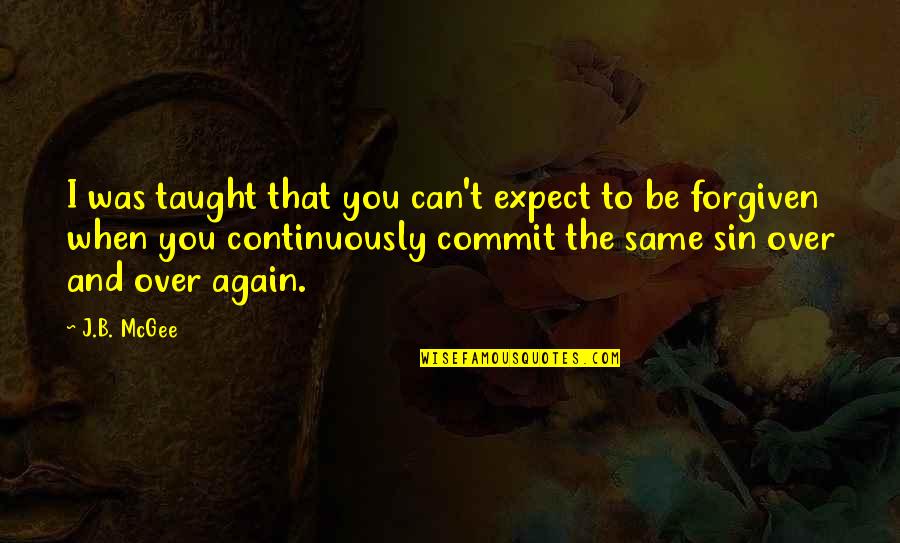 Can't Be Forgiven Quotes By J.B. McGee: I was taught that you can't expect to