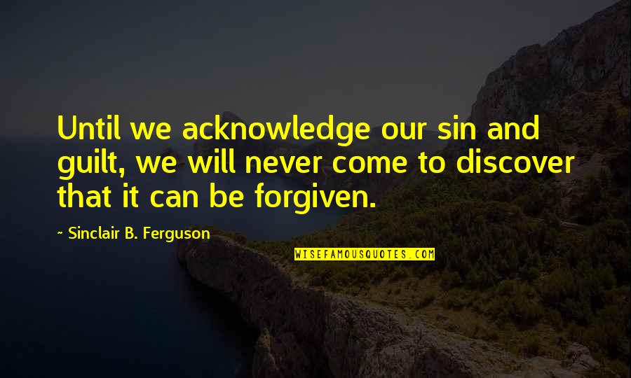 Can't Be Forgiven Quotes By Sinclair B. Ferguson: Until we acknowledge our sin and guilt, we