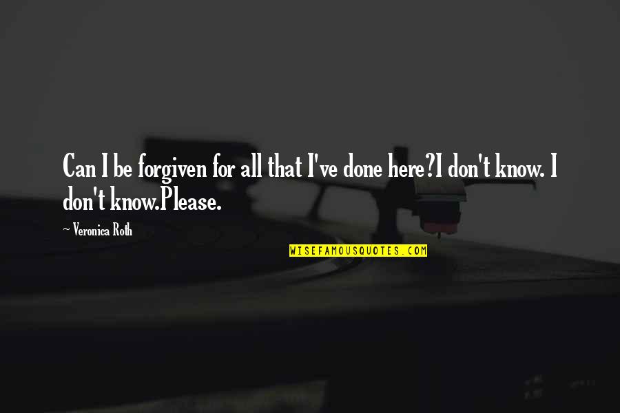 Can't Be Forgiven Quotes By Veronica Roth: Can I be forgiven for all that I've