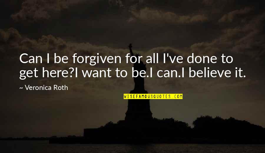 Can't Be Forgiven Quotes By Veronica Roth: Can I be forgiven for all I've done