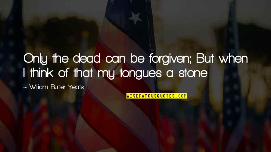 Can't Be Forgiven Quotes By William Butler Yeats: Only the dead can be forgiven; But when