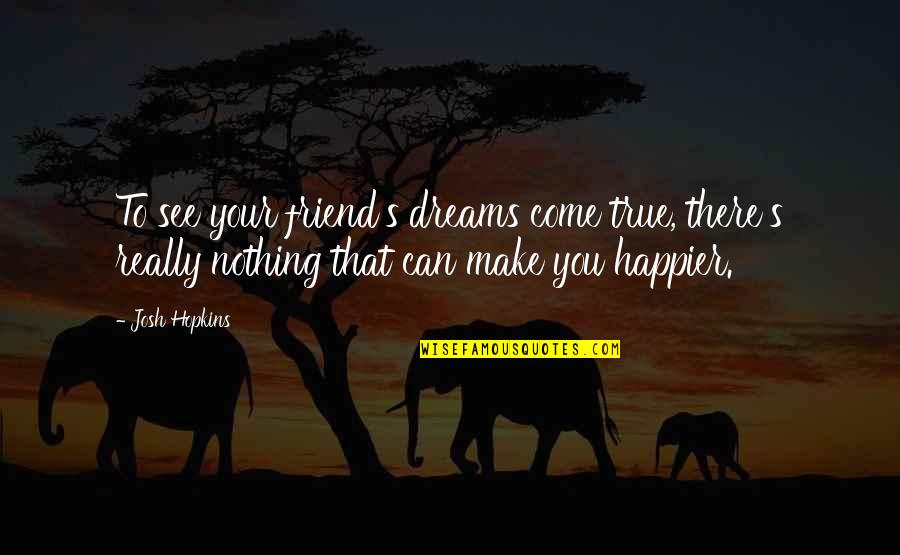 Can't Be Happier Quotes By Josh Hopkins: To see your friend's dreams come true, there's Can't Be Happier Quotes By Josh Hopkins: To see your friend's dreams come true, there's