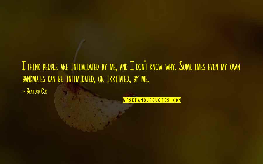 Can't Be Me Quotes By Bradford Cox: I think people are intimidated by me, and