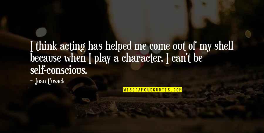 Can't Be Me Quotes By Joan Cusack: I think acting has helped me come out