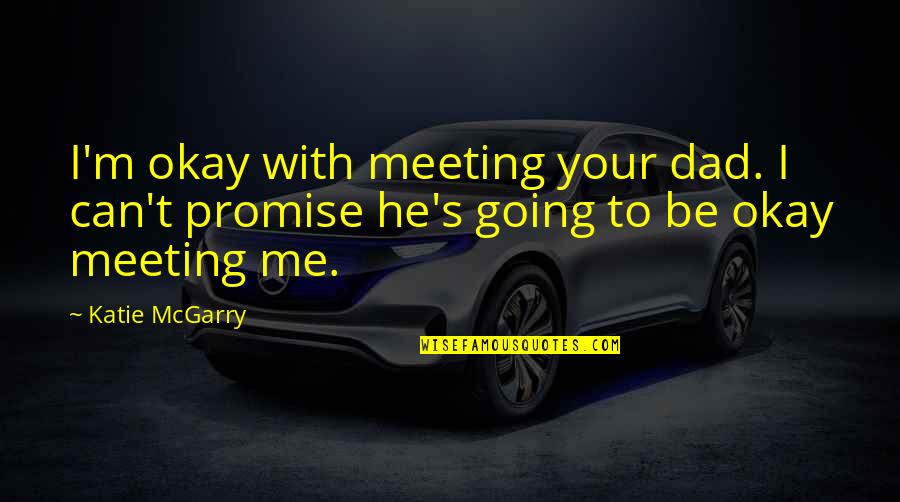 Can't Be Me Quotes By Katie McGarry: I'm okay with meeting your dad. I can't