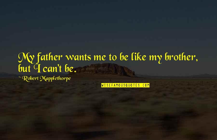 Can't Be Me Quotes By Robert Mapplethorpe: My father wants me to be like my