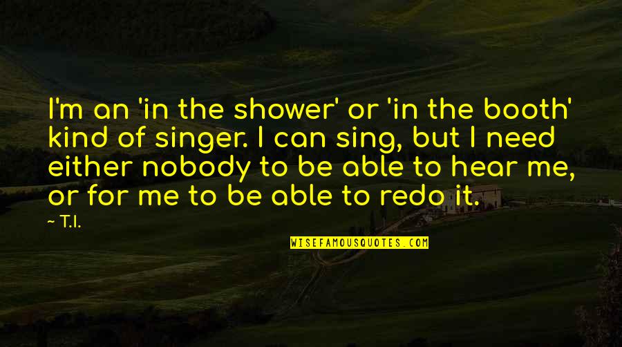 Can't Be Me Quotes By T.I.: I'm an 'in the shower' or 'in the