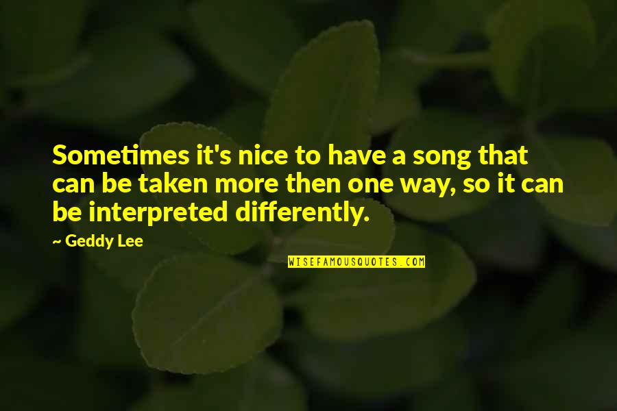Can't Be Nice Quotes By Geddy Lee: Sometimes it's nice to have a song that