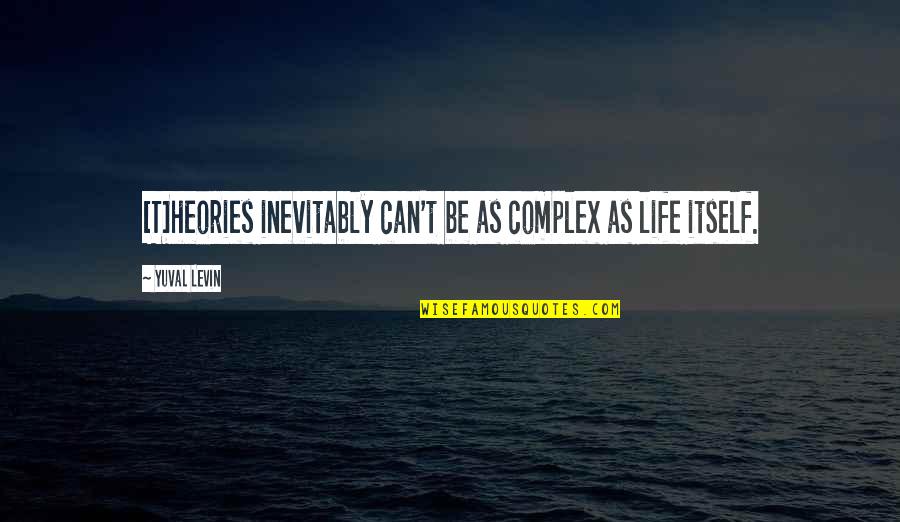 Can't Be Quotes By Yuval Levin: [T]heories inevitably can't be as complex as life