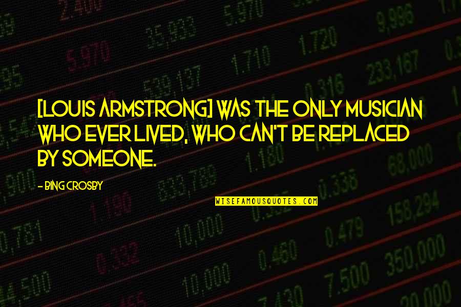 Can't Be Replaced Quotes By Bing Crosby: [Louis Armstrong] was the only musician who ever