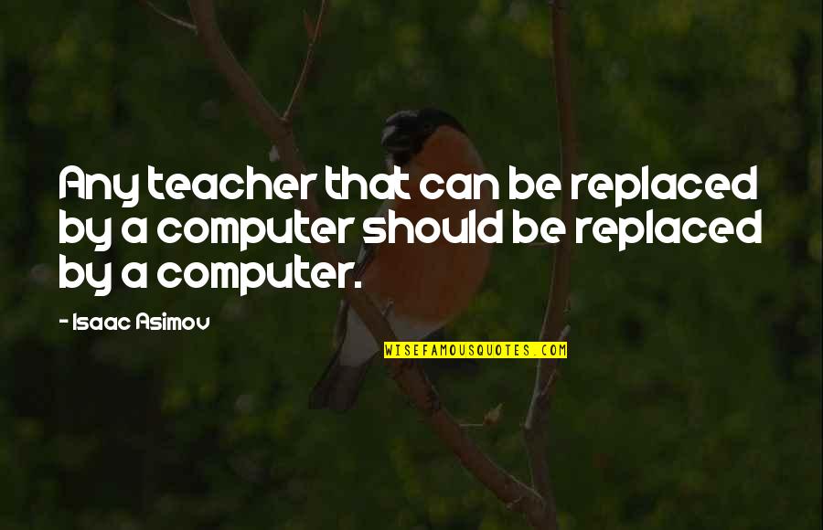 Can't Be Replaced Quotes By Isaac Asimov: Any teacher that can be replaced by a