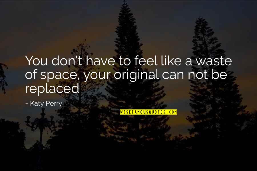 Can't Be Replaced Quotes By Katy Perry: You don't have to feel like a waste