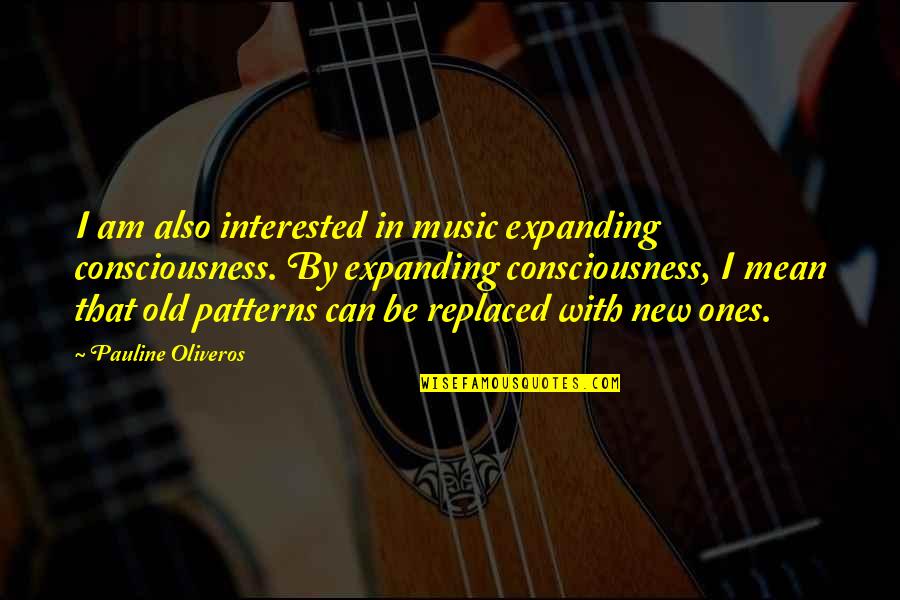 Can't Be Replaced Quotes By Pauline Oliveros: I am also interested in music expanding consciousness.