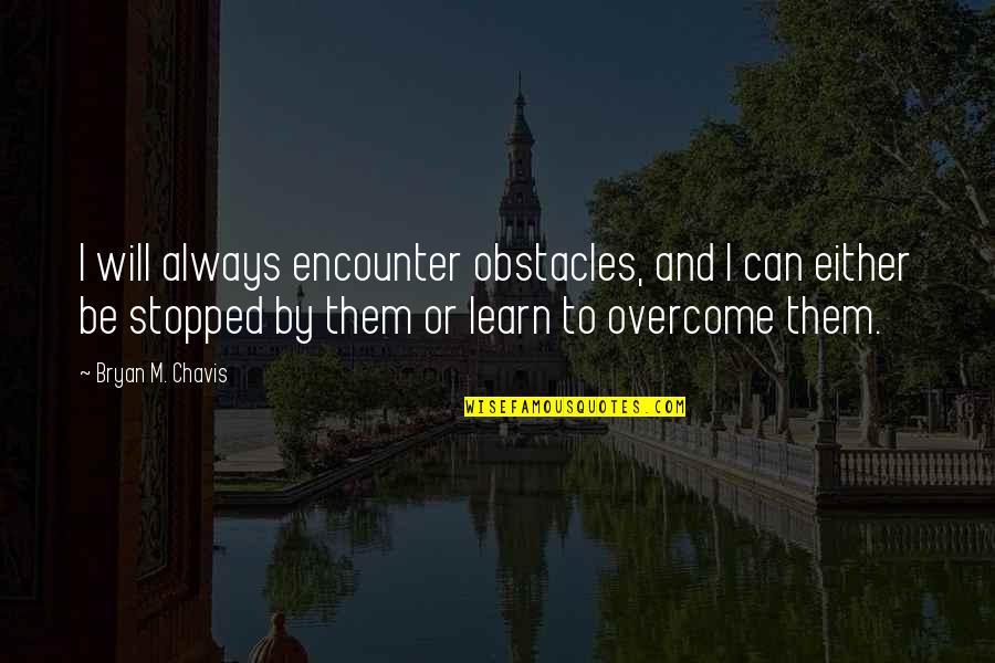 Can't Be Stopped Quotes By Bryan M. Chavis: I will always encounter obstacles, and I can