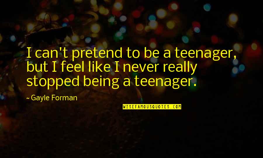 Can't Be Stopped Quotes By Gayle Forman: I can't pretend to be a teenager, but