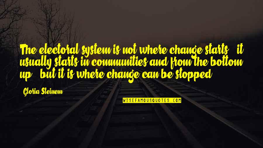 Can't Be Stopped Quotes By Gloria Steinem: The electoral system is not where change starts