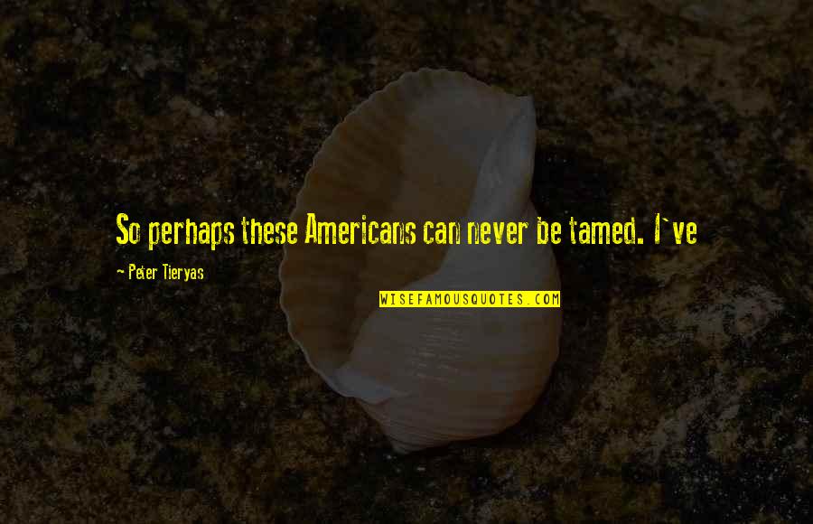 Can't Be Tamed Quotes By Peter Tieryas: So perhaps these Americans can never be tamed.