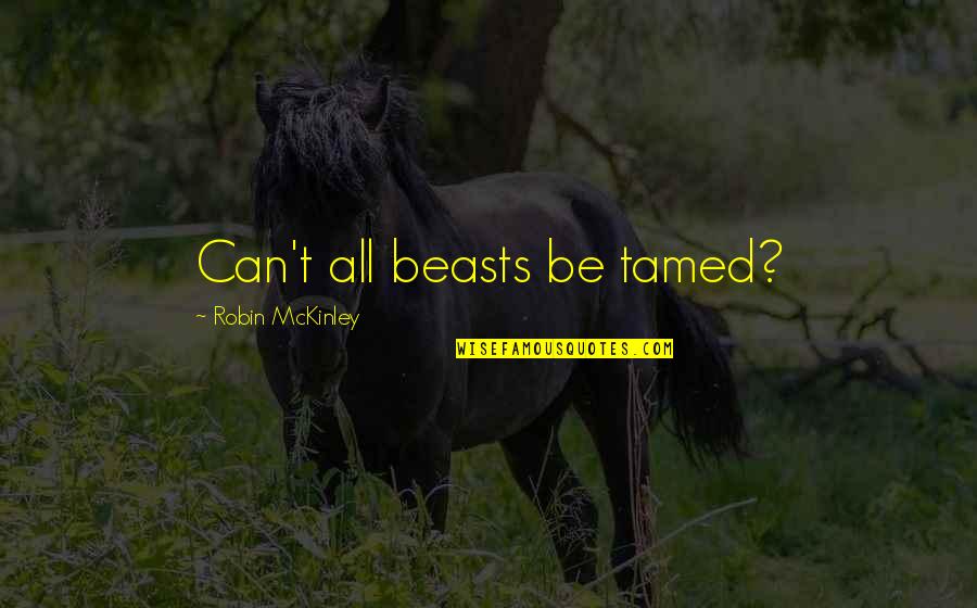 Can't Be Tamed Quotes By Robin McKinley: Can't all beasts be tamed?