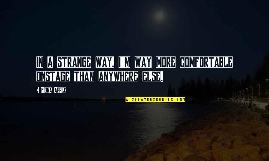 Cant Be The Only One Trying Quotes By Fiona Apple: In a strange way, I'm way more comfortable