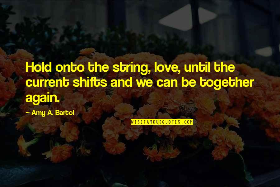 Can't Be Together Quotes By Amy A. Bartol: Hold onto the string, love, until the current