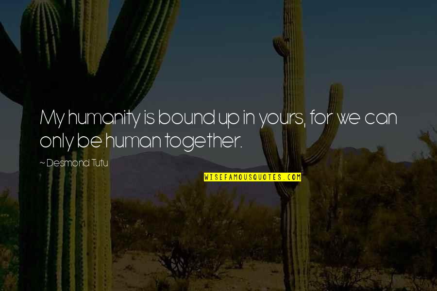 Can't Be Together Quotes By Desmond Tutu: My humanity is bound up in yours, for