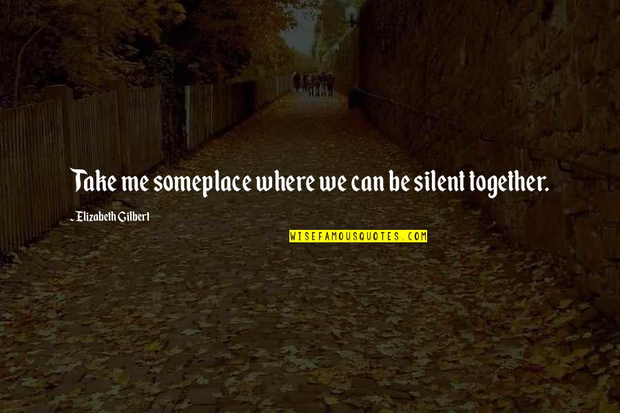 Can't Be Together Quotes By Elizabeth Gilbert: Take me someplace where we can be silent