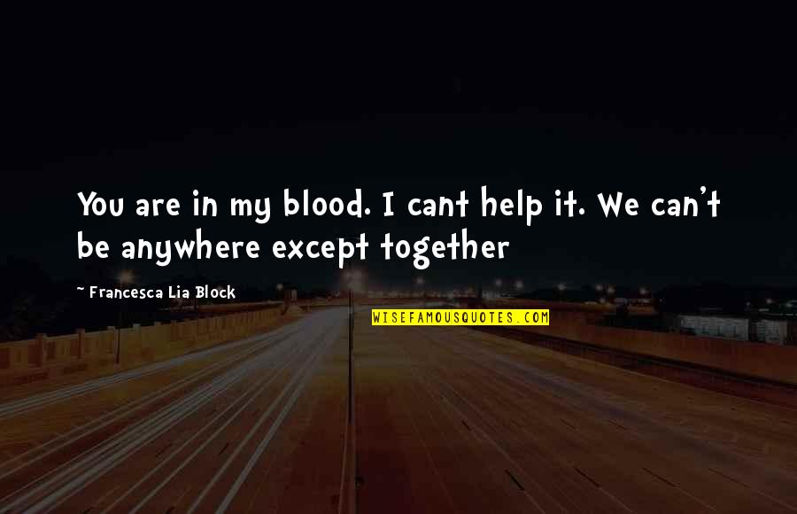 Can't Be Together Quotes By Francesca Lia Block: You are in my blood. I cant help