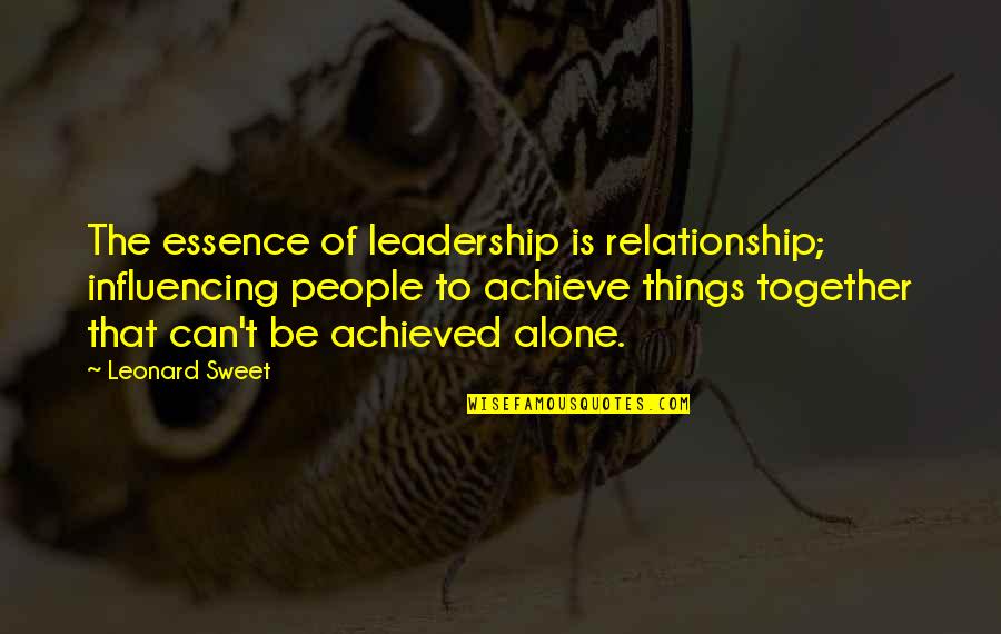 Can't Be Together Quotes By Leonard Sweet: The essence of leadership is relationship; influencing people