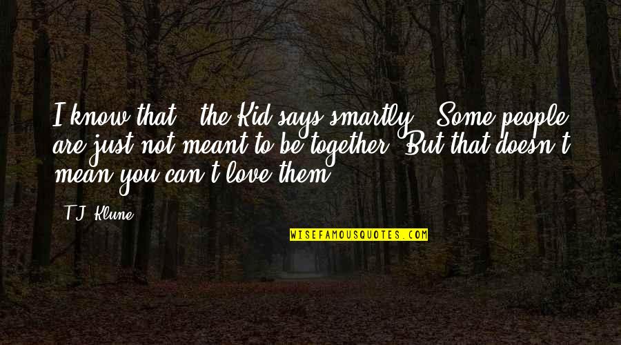 Can't Be Together Quotes By T.J. Klune: I know that," the Kid says smartly. "Some