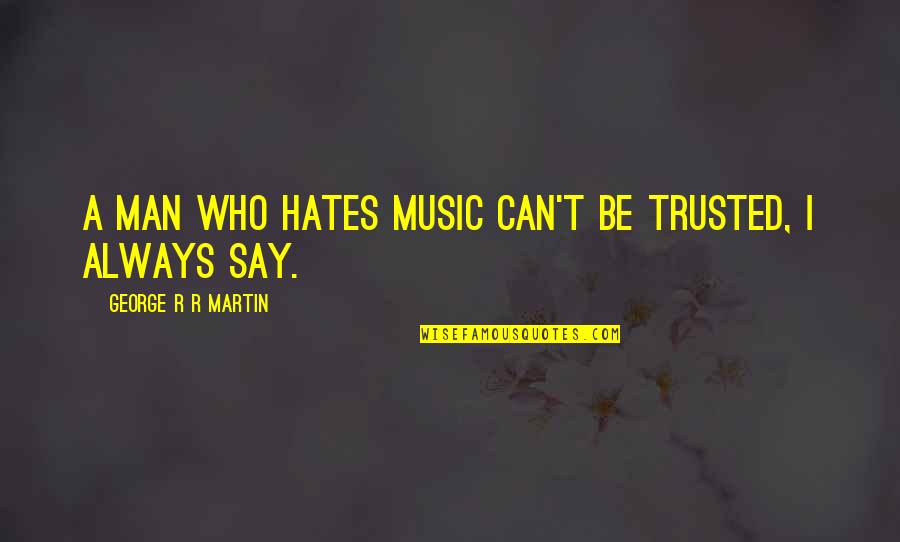 Can't Be Trusted Quotes By George R R Martin: A man who hates music can't be trusted,